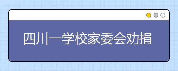 四川一學(xué)校家委會(huì)勸捐“感恩費(fèi)” 家委會(huì)成了什么？