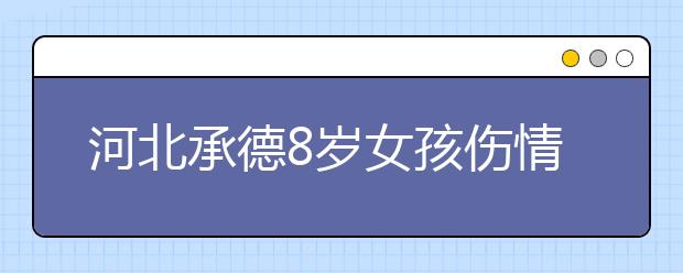 河北承德8歲女孩傷情牽動(dòng)網(wǎng)友的心 愛(ài)心接力還在繼續(xù)