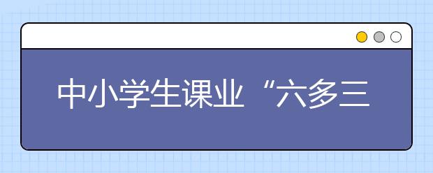 中小学生课业“六多三少”现象严重 推行无作业日就真轻松了？