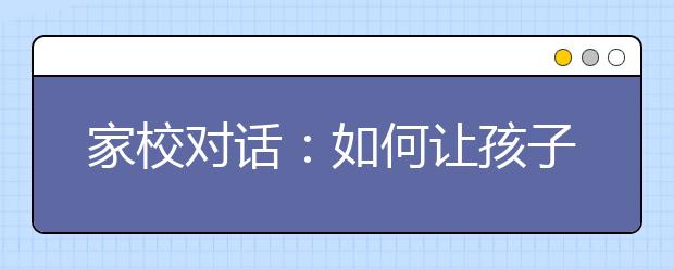 家校對(duì)話(huà)：如何讓孩子成長(zhǎng)的更好