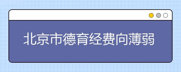 北京市德育經(jīng)費(fèi)向薄弱地區(qū)和學(xué)校傾斜 提高德育質(zhì)量