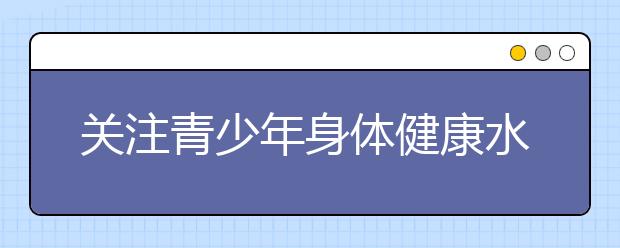 关注青少年身体健康水平 提高民族身体素质