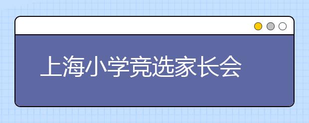 上海小學競選家長會 網(wǎng)友：莫太功利化