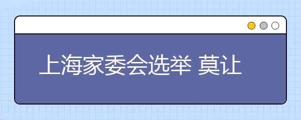 上海家委會(huì)選舉 莫讓家委會(huì)成為權(quán)貴家長(zhǎng)俱樂(lè)部