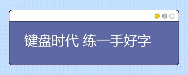 鍵盤時(shí)代 練一手好字有必要嗎？
