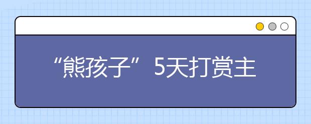 “熊孩子”5天打赏主播2万 家长索要却被要求证明不知情！