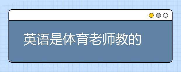 英語(yǔ)是體育老師教的 當(dāng)玩笑發(fā)身在孩子身上你怎么看？