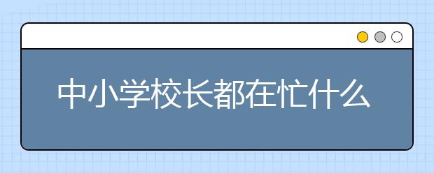 中小學(xué)校長都在忙什么 93%以上的校長幾乎每天巡視校園
