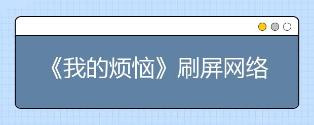 《我的煩惱》刷屏網(wǎng)絡(luò) 老師點(diǎn)評(píng)：好詳細(xì)的心理活動(dòng)描寫(xiě)！