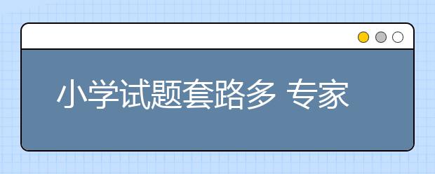 小學(xué)試題套路多 專(zhuān)家辣評(píng)：過(guò)難題目可能會(huì)打擊孩子信心