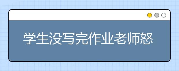 學(xué)生沒寫完作業(yè)老師怒踢一腳 學(xué)生被踢進(jìn)醫(yī)院！！