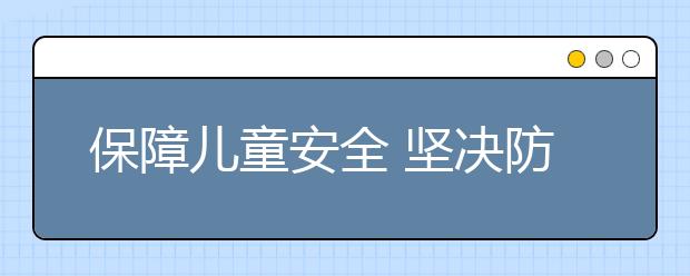 保障兒童安全 堅決防止傷害兒童事件再次發(fā)生