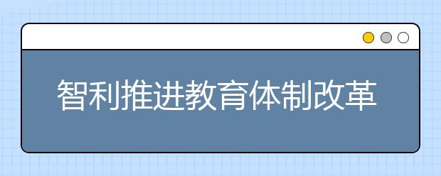 智利推進教育體制改革 提高教育質(zhì)量