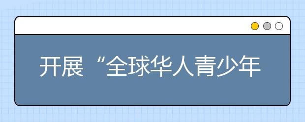 开展“全球华人青少年数学大赛” 设立“全球华人耀华少年数学班”