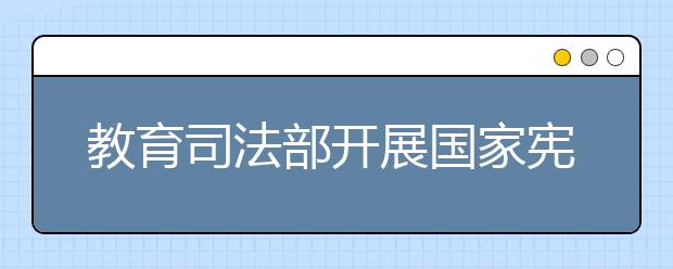 教育司法部開(kāi)展國(guó)家憲法日五項(xiàng)集中宣傳活動(dòng) 提高青少年法制觀念