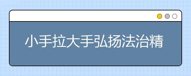 小手拉大手弘揚(yáng)法治精神 促進(jìn)教育和諧