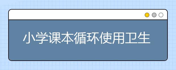 小學(xué)課本循環(huán)使用衛(wèi)生有保障 全面推廣難度大
