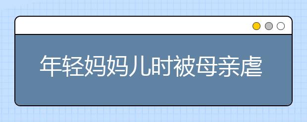 年輕媽媽兒時(shí)被母親虐待 怕悲劇重現(xiàn)長(zhǎng)大后親手殺死女兒