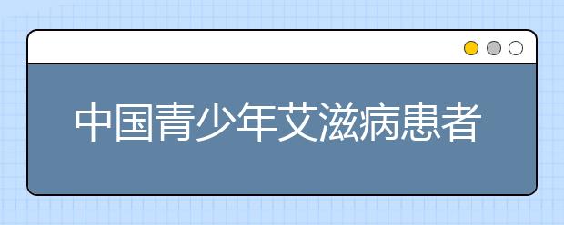 中國(guó)青少年艾滋病患者持續(xù)增加 專家指出：性健康問題不可避免！