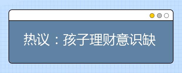 熱議：孩子理財(cái)意識缺乏 家庭教育應(yīng)當(dāng)回歸生活