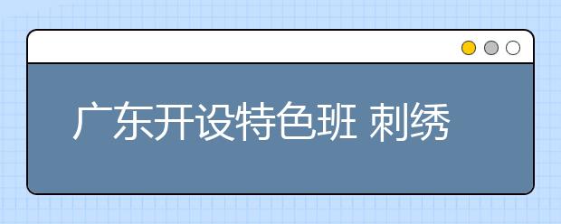 广东开设特色班 刺绣艺术大师手把手教小学生学潮绣