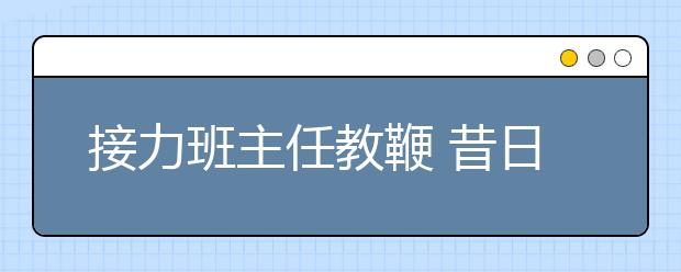 接力班主任教鞭 昔日学生自学成为老师扎根大山