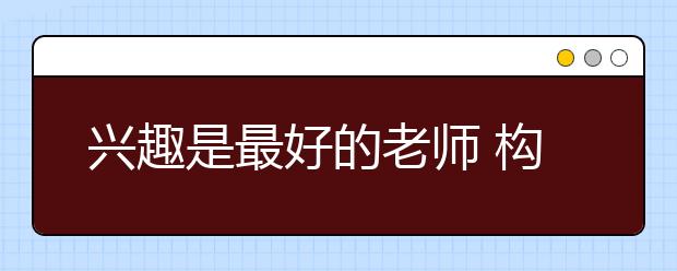 興趣是最好的老師 構(gòu)建趣味校園