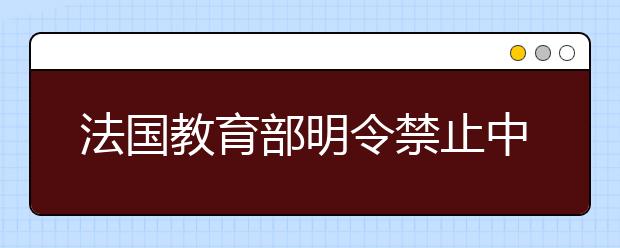 法国教育部明令禁止中小学生带手机 维护学校秩序和保障国民健康