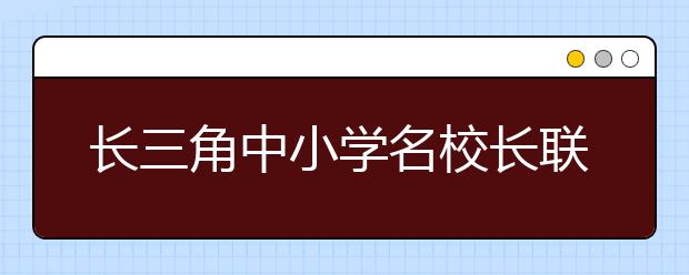 長(zhǎng)三角中小學(xué)名校長(zhǎng)聯(lián)合培訓(xùn) 校長(zhǎng)教育新理念值得關(guān)注！