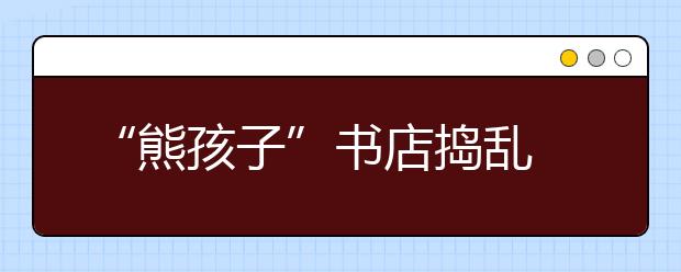 “熊孩子”書店搗亂 家長(zhǎng)直言：需要及時(shí)制止