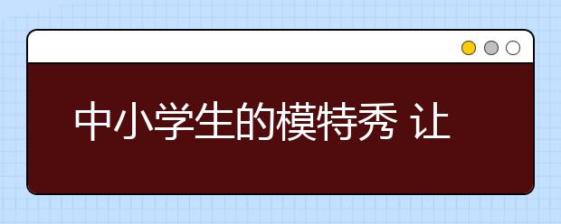 中小學(xué)生的模特秀 讓“文化自信”生根發(fā)芽