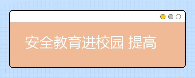 安全教育進(jìn)校園 提高學(xué)生自我防范能力！