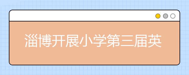 淄博開展小學第三屆英語口語大賽 小選手帶來一場英語聽覺盛宴