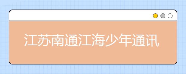 江苏南通江海少年通讯社 当代红领巾的重要责任