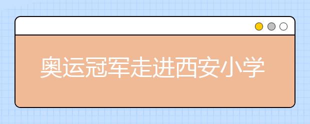 奥运冠军走进西安小学 激发小学生体育精神！