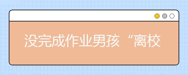 沒(méi)完成作業(yè)男孩“離校出走” 好朋友講“義氣”一同溜出學(xué)校