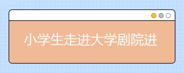 小学生走进大学剧院进行汇报演出 演绎传统文化的传承！