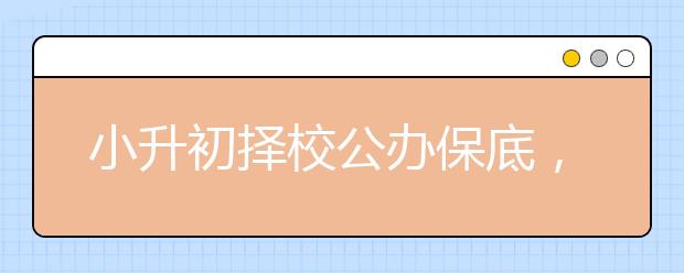 小升初择校公办保底，冲民办？怎么回事？