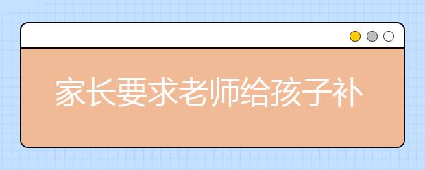 家長要求老師給孩子補習(xí) 老師：難道要用生命給孩子補課嗎？