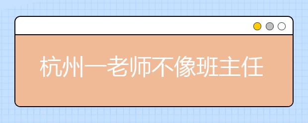 杭州一老师不像班主任更像大哥哥 学生留言：不要成为油腻中年男！