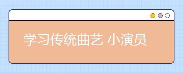 學習傳統(tǒng)曲藝 小演員專業(yè)性十足！