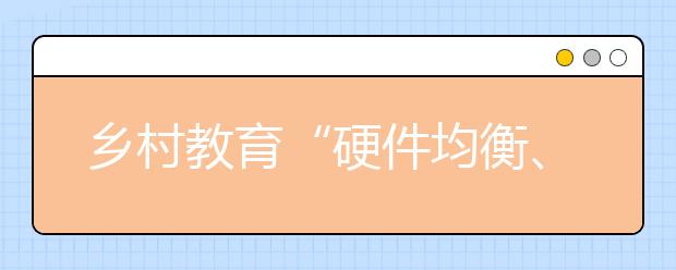 乡村教育“硬件均衡、软件不足”问题如何破解？