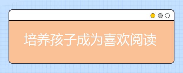 培養(yǎng)孩子成為喜歡閱讀的人，家長首先要以身作則