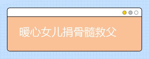 暖心女兒捐骨髓救父 一邊輸液一邊寫作業(yè)