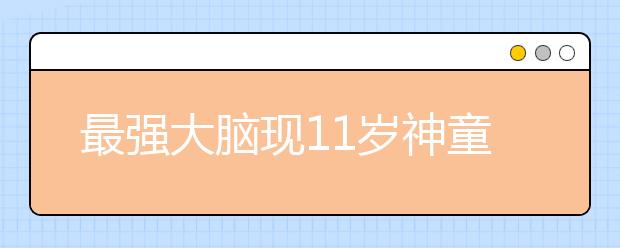 最強(qiáng)大腦現(xiàn)11歲神童 11歲得獎(jiǎng)得到手軟！