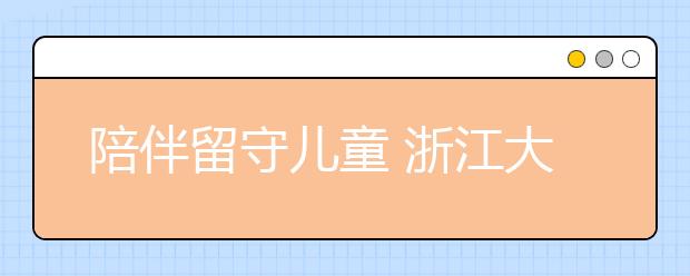 陪伴留守儿童 浙江大学生翻山越岭到青田北山镇