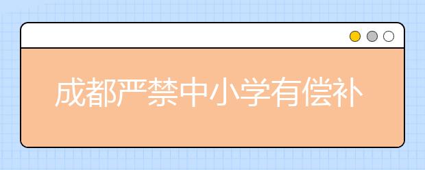 成都嚴(yán)禁中小學(xué)有償補課 切實實現(xiàn)學(xué)校減負(fù)、家長減負(fù)、學(xué)生減負(fù)！