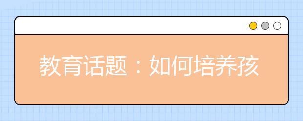 教育話題：如何培養(yǎng)孩子的藝術修養(yǎng)？