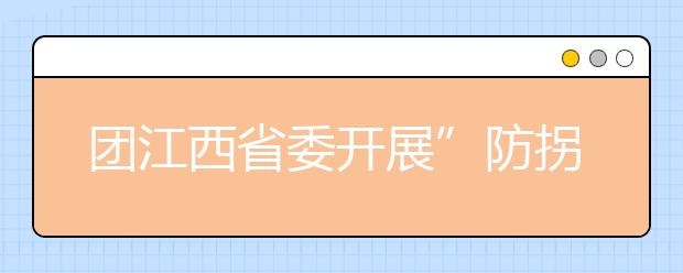 團江西省委開展”防拐”行動 采集貧困留守、殘障等兒童DNA數(shù)據(jù)