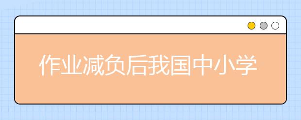 作业减负后我国中小学生课业压力仍繁重 看国外小学生如何写作业